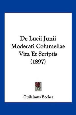 De Lucii Junii Moderati Columellae Vita Et Scriptis (1897) de Guilelmus Becher