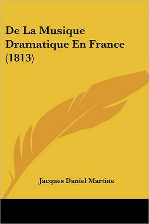 De La Musique Dramatique En France (1813) de Jacques Daniel Martine