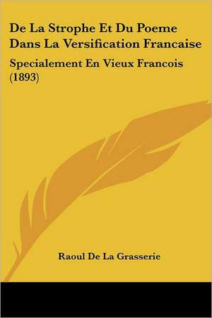 De La Strophe Et Du Poeme Dans La Versification Francaise de Raoul De La Grasserie