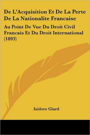 De L'Acquisition Et De La Perte De La Nationalite Francaise de Isidore Glard