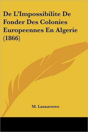 De L'Impossibilite De Fonder Des Colonies Europeennes En Algerie (1866) de M. Lasnaveres