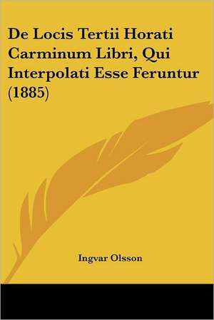 De Locis Tertii Horati Carminum Libri, Qui Interpolati Esse Feruntur (1885) de Ingvar Olsson