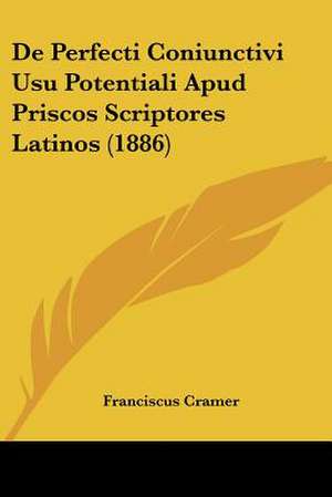 De Perfecti Coniunctivi Usu Potentiali Apud Priscos Scriptores Latinos (1886) de Franciscus Cramer