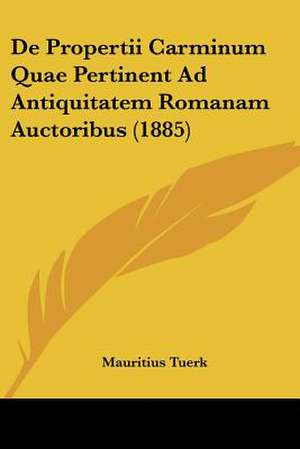 De Propertii Carminum Quae Pertinent Ad Antiquitatem Romanam Auctoribus (1885) de Mauritius Tuerk