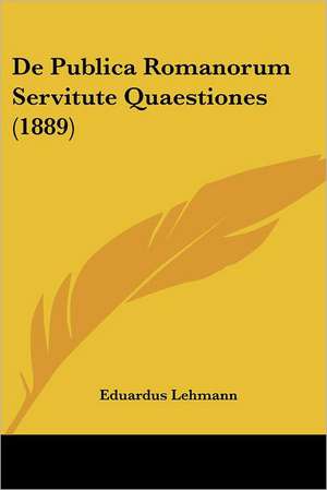 De Publica Romanorum Servitute Quaestiones (1889) de Eduardus Lehmann