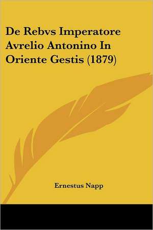 De Rebvs Imperatore Avrelio Antonino In Oriente Gestis (1879) de Ernestus Napp