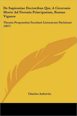 De Sapientiae Doctoribus Qui, A Ciceronis Morte Ad Neronis Principatum, Romae Viguere de Charles Aubertin