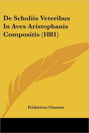 De Scholiis Veteribus In Aves Aristophanis Compositis (1881) de Fridericus Clausen