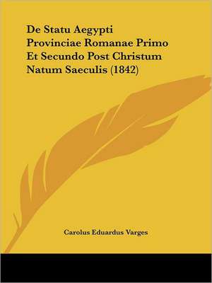 De Statu Aegypti Provinciae Romanae Primo Et Secundo Post Christum Natum Saeculis (1842) de Carolus Eduardus Varges