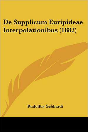 De Supplicum Euripideae Interpolationibus (1882) de Rudolfus Gebhardt