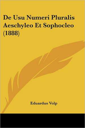 De Usu Numeri Pluralis Aeschyleo Et Sophocleo (1888) de Eduardus Volp