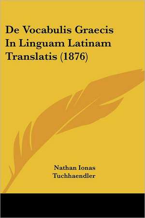 De Vocabulis Graecis In Linguam Latinam Translatis (1876) de Nathan Ionas Tuchhaendler