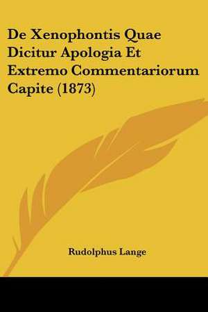 De Xenophontis Quae Dicitur Apologia Et Extremo Commentariorum Capite (1873) de Rudolphus Lange