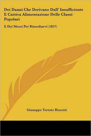 Dei Danni Che Derivano Dall' Insufficiente E Cattiva Alimentazione Delle Classi Popolari de Giuseppe Teresio Rizzetti