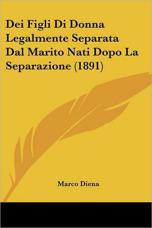 Dei Figli Di Donna Legalmente Separata Dal Marito Nati Dopo La Separazione (1891) de Marco Diena