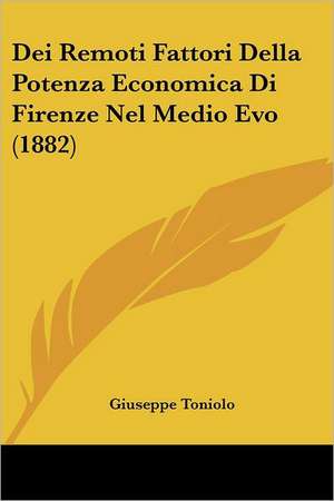 Dei Remoti Fattori Della Potenza Economica Di Firenze Nel Medio Evo (1882) de Giuseppe Toniolo