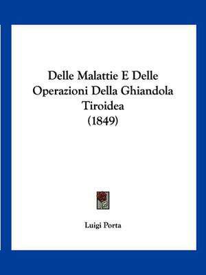 Delle Malattie E Delle Operazioni Della Ghiandola Tiroidea (1849) de Luigi Porta