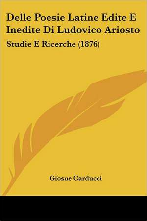 Delle Poesie Latine Edite E Inedite Di Ludovico Ariosto de Giosue Carducci