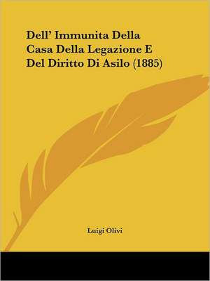 Dell' Immunita Della Casa Della Legazione E Del Diritto Di Asilo (1885) de Luigi Olivi