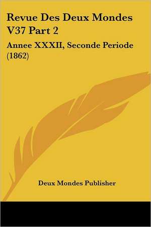 Revue Des Deux Mondes V37 Part 2 de Deux Mondes Publisher