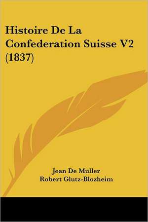 Histoire De La Confederation Suisse V2 (1837) de Jean De Muller