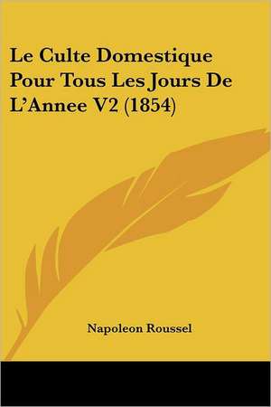 Le Culte Domestique Pour Tous Les Jours De L'Annee V2 (1854) de Napoleon Roussel