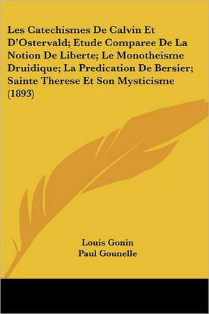 Les Catechismes De Calvin Et D'Ostervald; Etude Comparee De La Notion De Liberte; Le Monotheisme Druidique; La Predication De Bersier; Sainte Therese Et Son Mysticisme (1893) de Louis Gonin