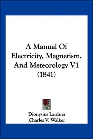 A Manual Of Electricity, Magnetism, And Meteorology V1 (1841) de Dionysius Lardner