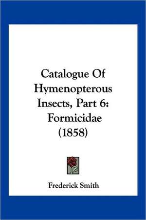 Catalogue Of Hymenopterous Insects, Part 6 de Frederick Smith