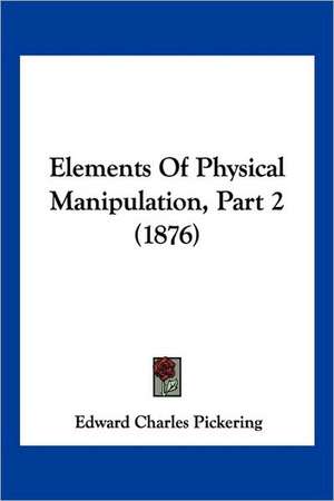 Elements Of Physical Manipulation, Part 2 (1876) de Edward Charles Pickering