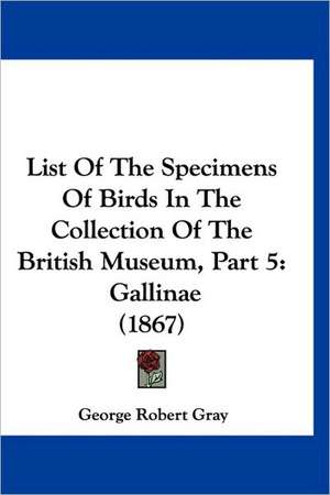 List Of The Specimens Of Birds In The Collection Of The British Museum, Part 5 de George Robert Gray