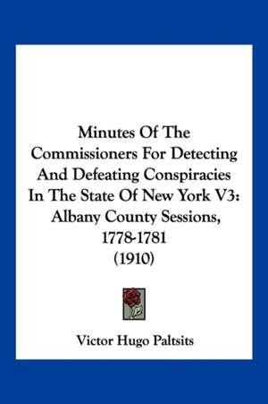 Minutes Of The Commissioners For Detecting And Defeating Conspiracies In The State Of New York V3 de Victor Hugo Paltsits