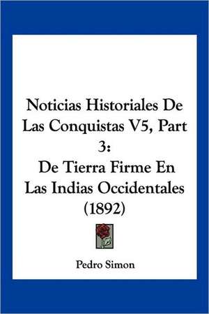 Noticias Historiales De Las Conquistas V5, Part 3 de Pedro Simon