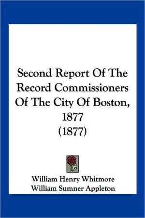 Second Report Of The Record Commissioners Of The City Of Boston, 1877 (1877) de William Henry Whitmore