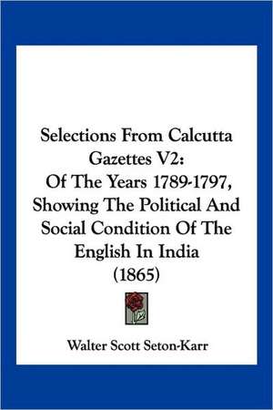 Selections From Calcutta Gazettes V2 de Walter Scott Seton-Karr