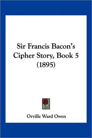 Sir Francis Bacon's Cipher Story, Book 5 (1895) de Orville Ward Owen