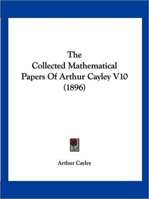 The Collected Mathematical Papers Of Arthur Cayley V10 (1896) de Arthur Cayley