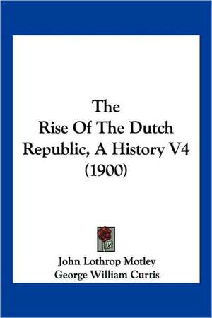 The Rise Of The Dutch Republic, A History V4 (1900) de John Lothrop Motley