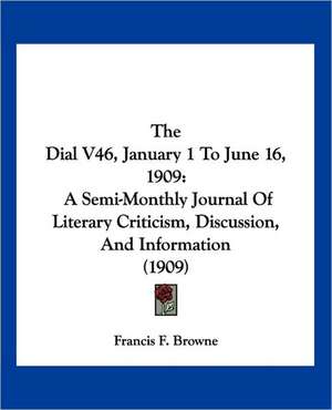 The Dial V46, January 1 To June 16, 1909 de Francis F. Browne