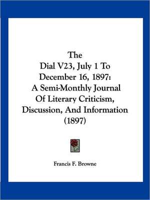 The Dial V23, July 1 To December 16, 1897 de Francis F. Browne