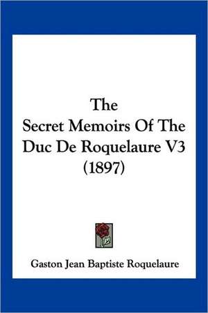 The Secret Memoirs Of The Duc De Roquelaure V3 (1897) de Gaston Jean Baptiste Roquelaure