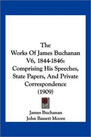 The Works Of James Buchanan V6, 1844-1846 de James Buchanan