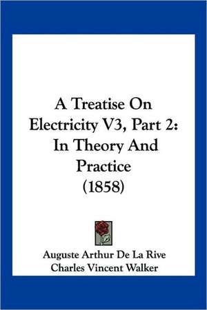 A Treatise On Electricity V3, Part 2 de Auguste Arthur De La Rive