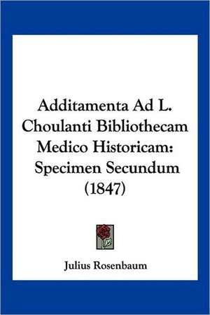 Additamenta Ad L. Choulanti Bibliothecam Medico Historicam de Julius Rosenbaum