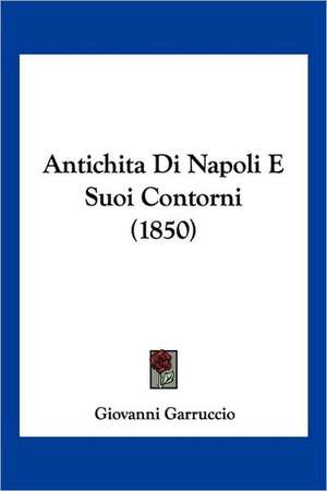 Antichita Di Napoli E Suoi Contorni (1850) de Giovanni Garruccio