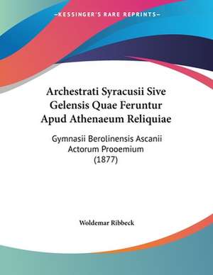 Archestrati Syracusii Sive Gelensis Quae Feruntur Apud Athenaeum Reliquiae de Woldemar Ribbeck