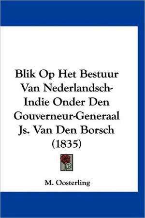 Blik Op Het Bestuur Van Nederlandsch-Indie Onder Den Gouverneur-Generaal Js. Van Den Borsch (1835) de M. Oosterling