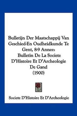 Bulletijn Der Maatschappij Van Geschied-En Oudheidkunde Te Gent, 8-9 Annee de Societe D'Histoire Et D'Archeologie