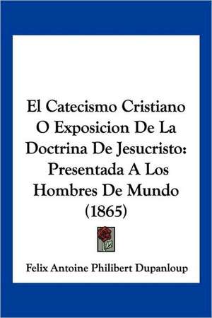 El Catecismo Cristiano O Exposicion De La Doctrina De Jesucristo de Felix Antoine Philibert Dupanloup