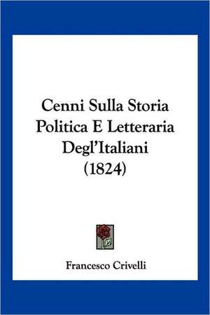 Cenni Sulla Storia Politica E Letteraria Degl'Italiani (1824) de Francesco Crivelli